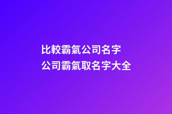 比較霸氣公司名字 公司霸氣取名字大全